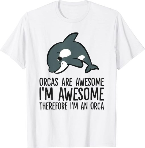 Orcas Are Awesome I"m Awesome Therefore I"m An Orca T-Shirt